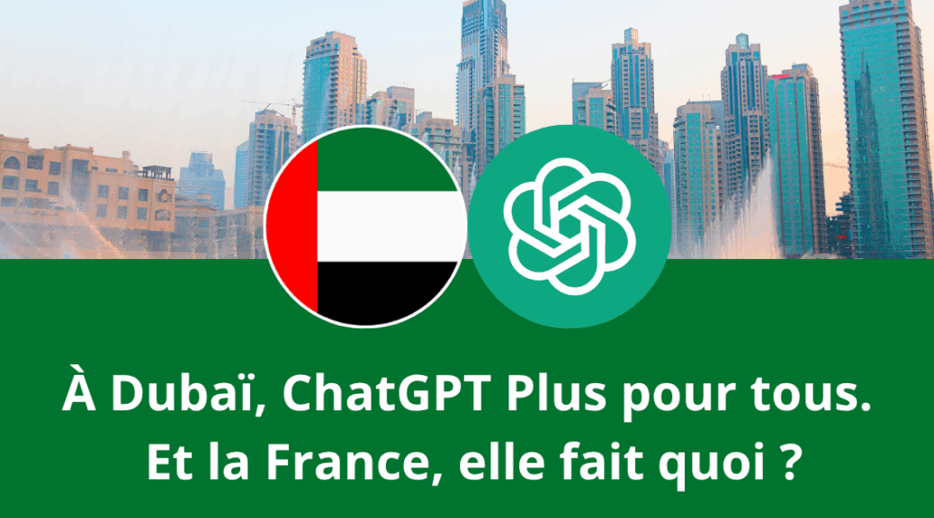 À Dubaï, ChatGPT Plus pour tous. Et la France, elle fait quoi ?